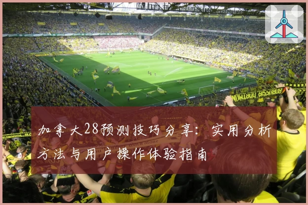 加拿大28预测技巧分享：实用分析方法与用户操作体验指南