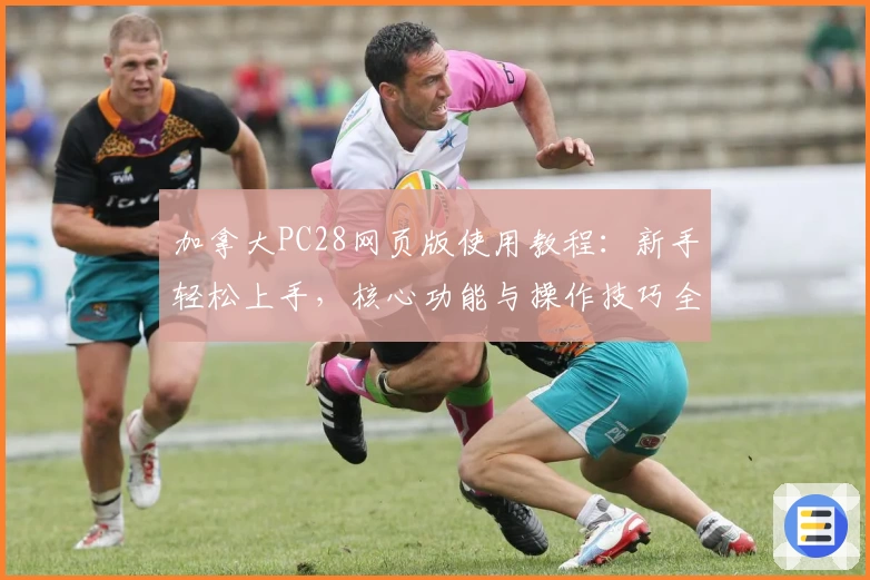 加拿大PC28网页版使用教程:新手轻松上手,核心功能与操作技巧全面解析