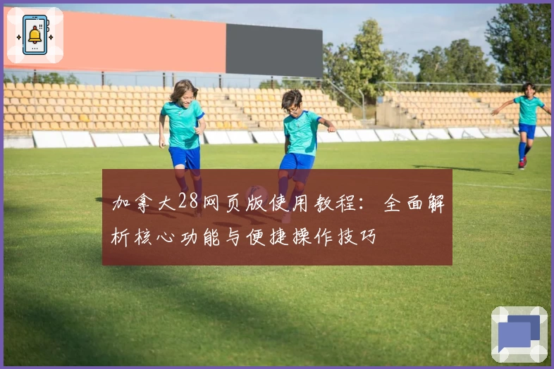 加拿大28网页版使用教程：全面解析核心功能与便捷操作技巧