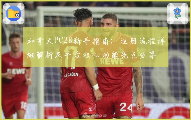 加拿大PC28新手指南：注册流程详细解析及平台核心功能亮点分享