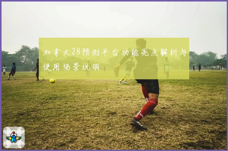 加拿大28预测平台功能亮点解析与使用场景说明