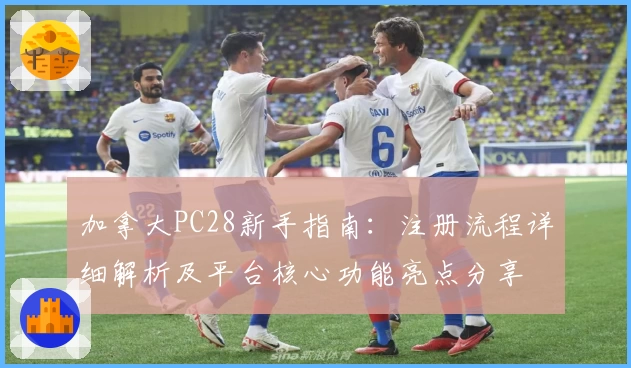 加拿大PC28新手指南：注册流程详细解析及平台核心功能亮点分享