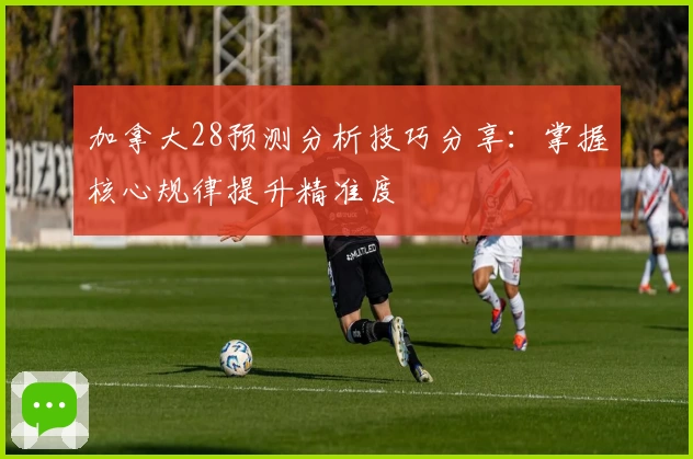 加拿大28预测分析技巧分享：掌握核心规律提升精准度
