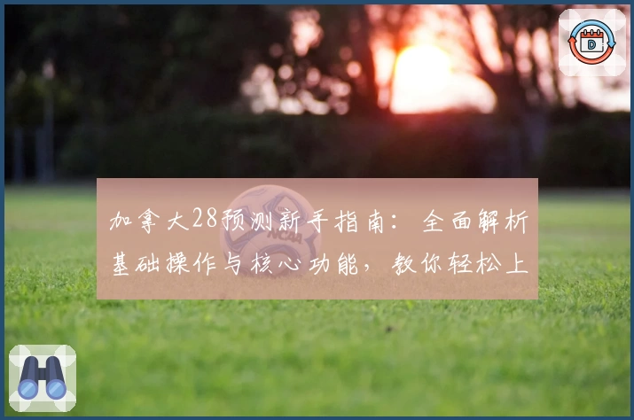 加拿大28预测新手指南：全面解析基础操作与核心功能，教你轻松上手预测技巧