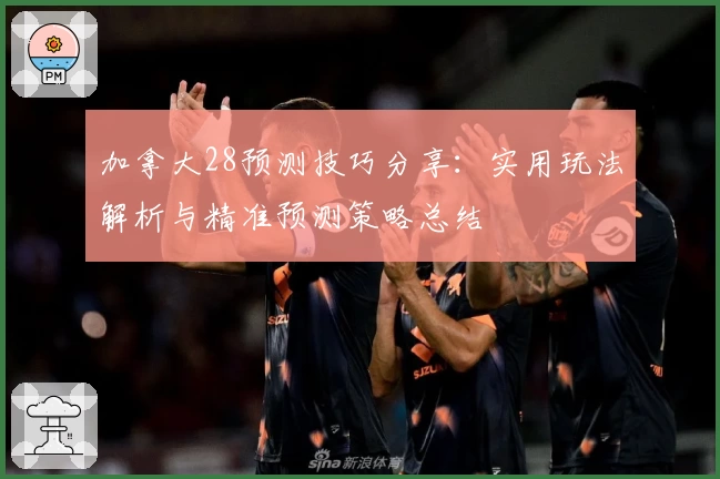 加拿大28预测技巧分享：实用玩法解析与精准预测策略总结