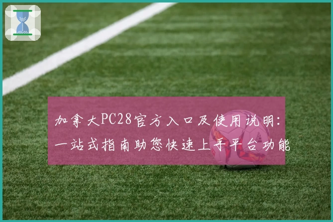 加拿大PC28官方入口及使用说明：一站式指南助您快速上手平台功能