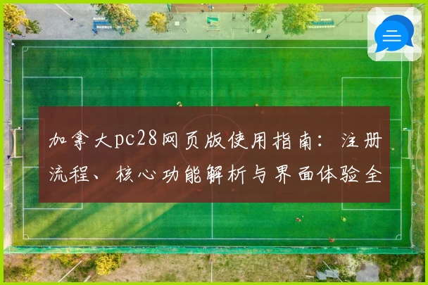 加拿大pc28网页版使用指南：注册流程、核心功能解析与界面体验全面介绍