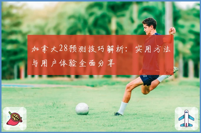 加拿大28预测技巧解析：实用方法与用户体验全面分享