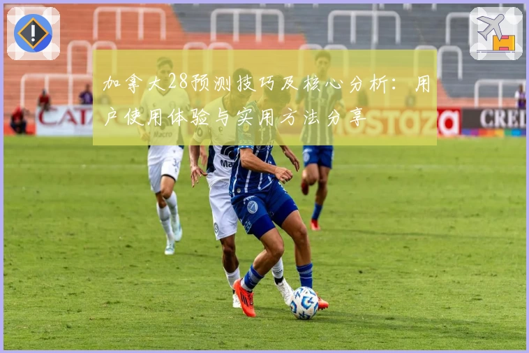 加拿大28预测技巧及核心分析：用户使用体验与实用方法分享