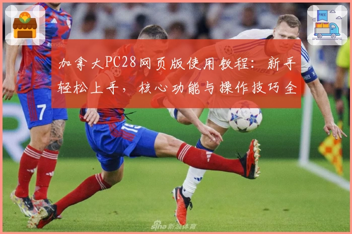 加拿大PC28网页版使用教程：新手轻松上手，核心功能与操作技巧全面解析